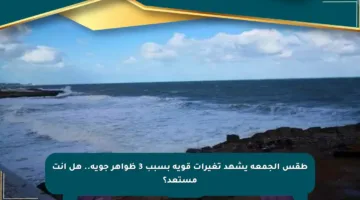 طقس الجمعة يشهد تغيرات قوية بسبب 3 ظواهر جوية.. هل أنت مستعد؟